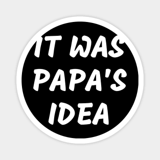 it was papas idea Magnet